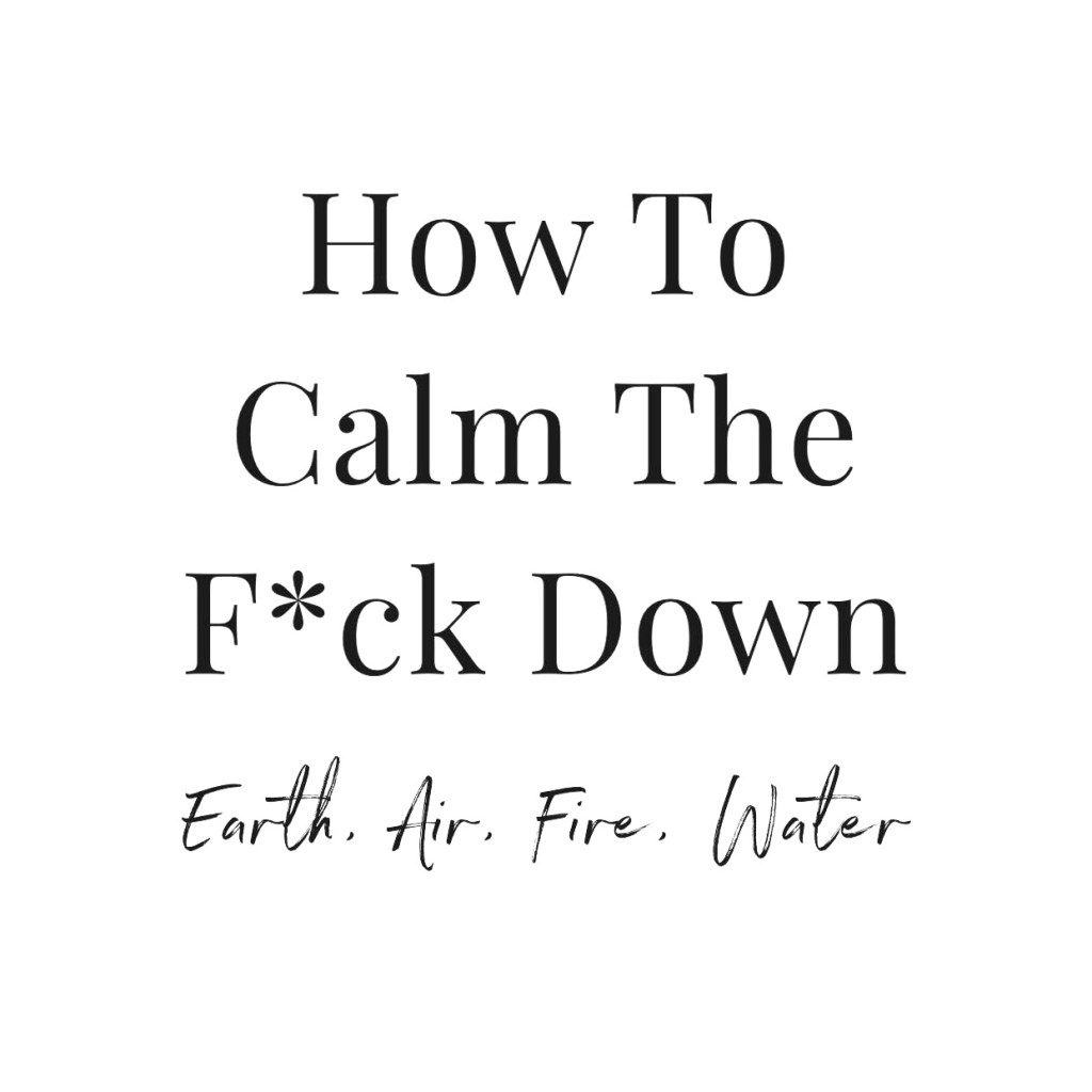 How To Calm The F*ck Down: Earth, Air, Fire,&nbsp;Water